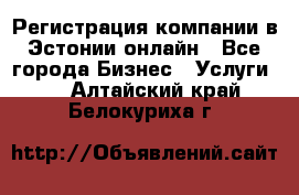 Регистрация компании в Эстонии онлайн - Все города Бизнес » Услуги   . Алтайский край,Белокуриха г.